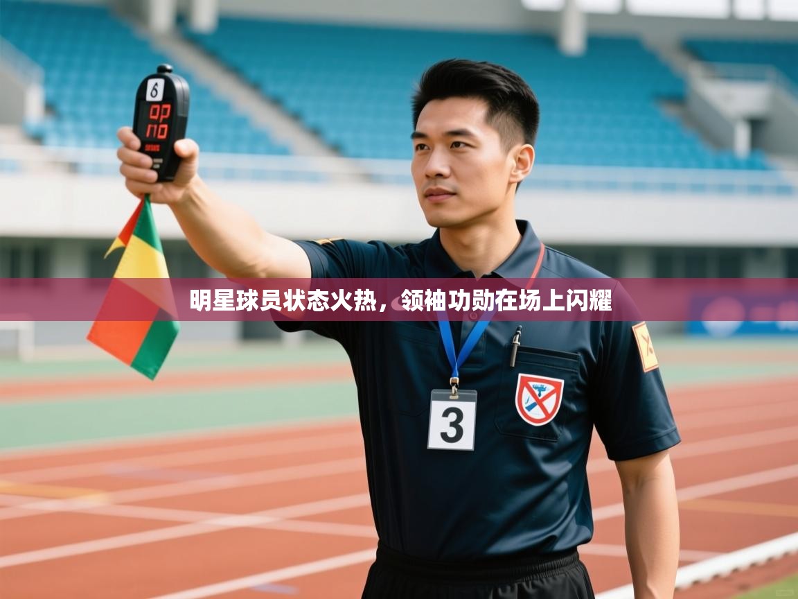 明星球员状态火热，领袖功勋在场上闪耀  第1张