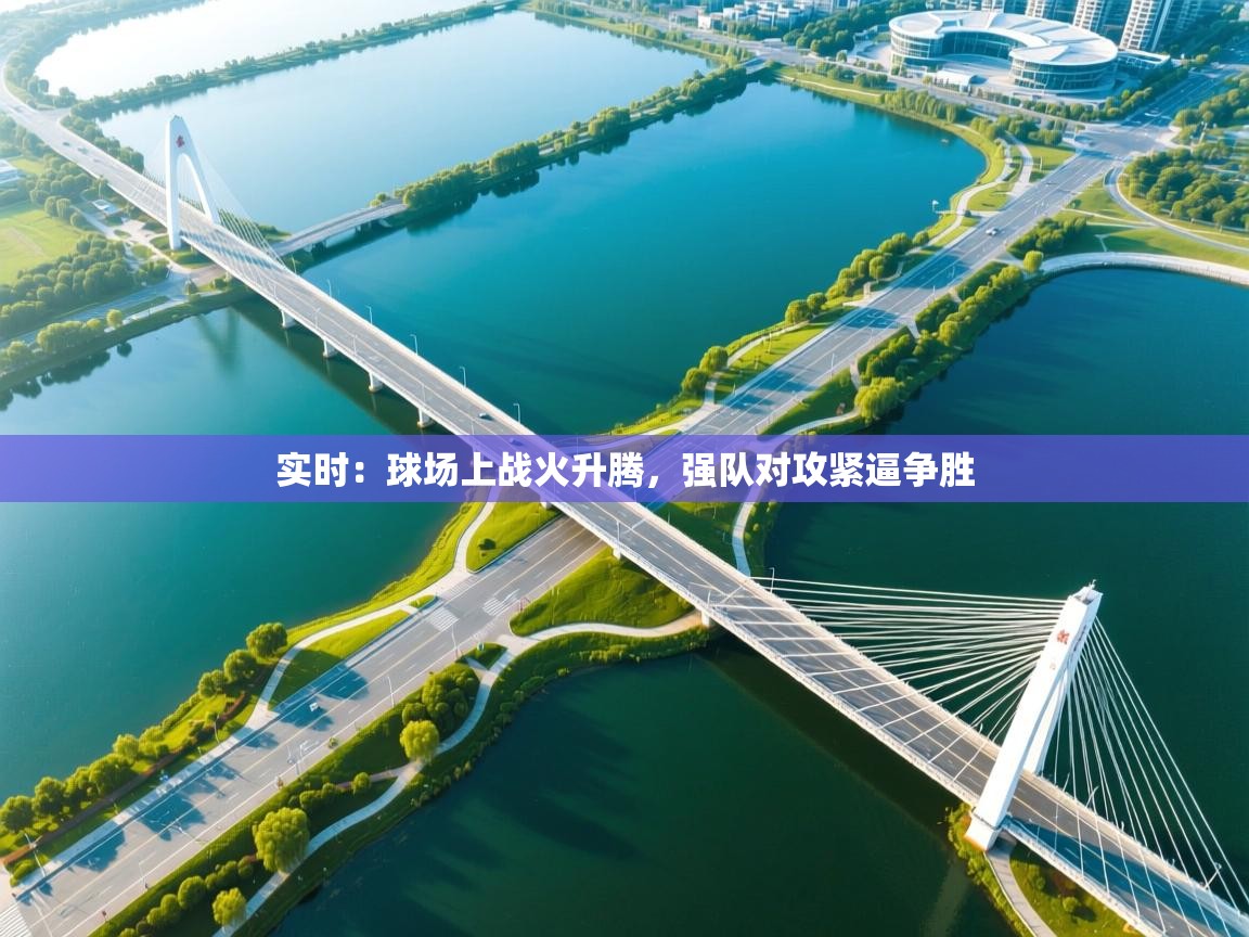 实时：球场上战火升腾，强队对攻紧逼争胜  第1张