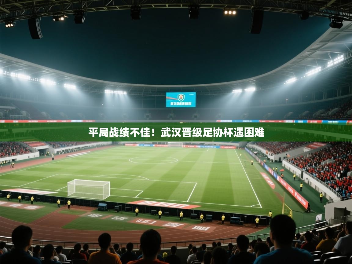 平局战绩不佳！武汉晋级足协杯遇困难  第2张