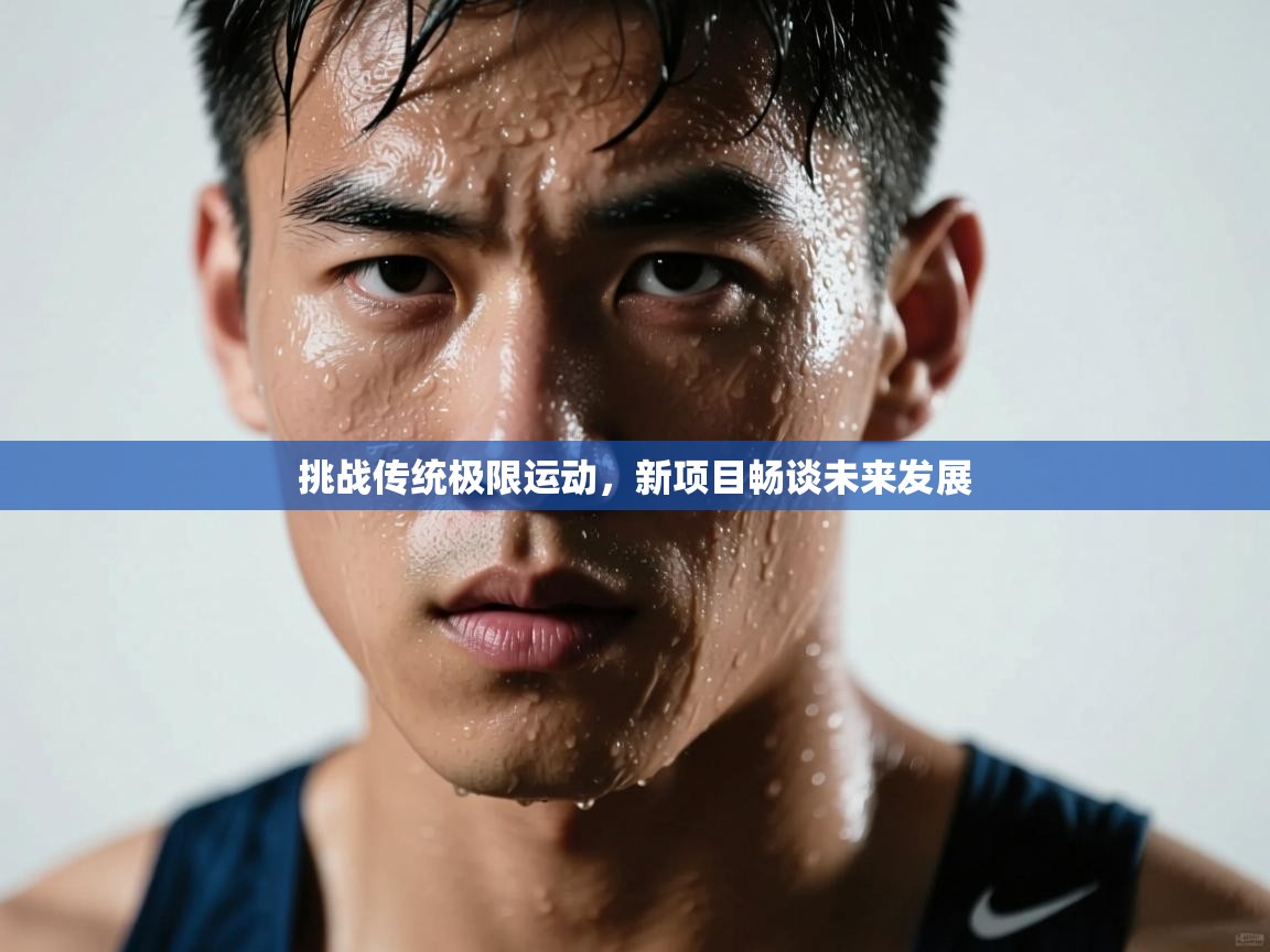 挑战传统极限运动，新项目畅谈未来发展  第1张