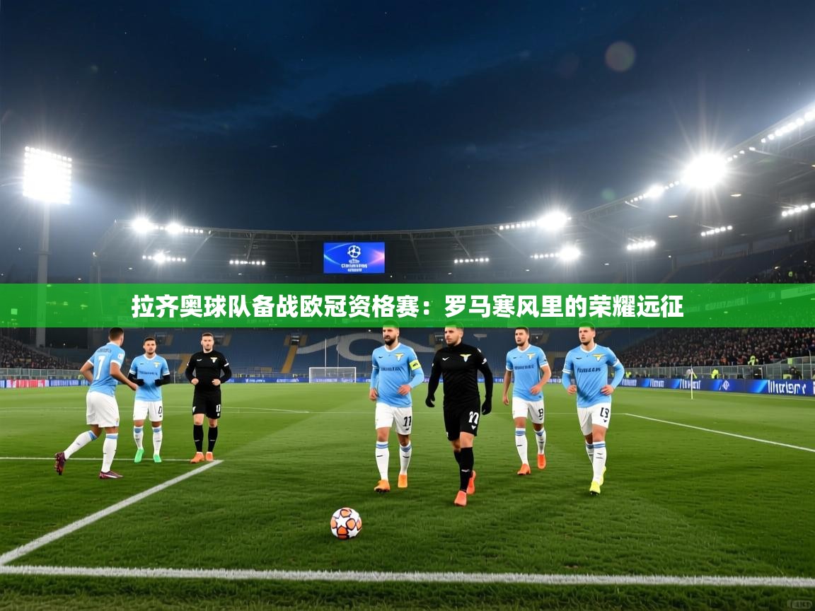 拉齐奥球队备战欧冠资格赛:罗马寒风里的荣耀远征 第1张