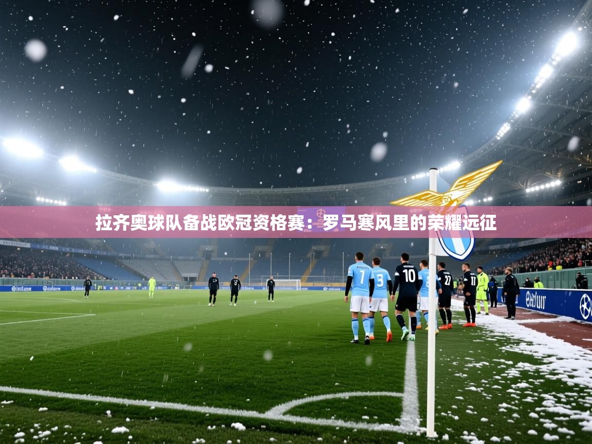 拉齐奥球队备战欧冠资格赛:罗马寒风里的荣耀远征 第2张