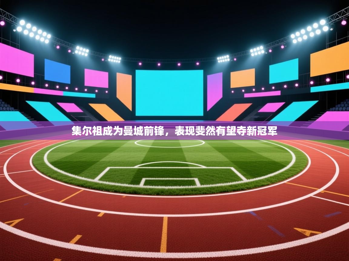 集尔祖成为曼城前锋,表现斐然有望夺新冠军 第1张