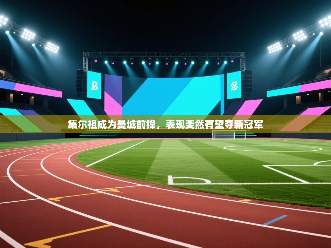 集尔祖成为曼城前锋,表现斐然有望夺新冠军 第2张