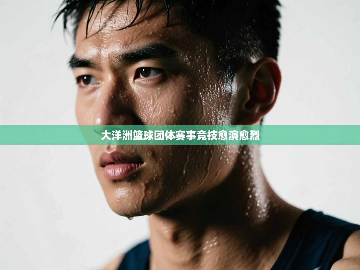 大洋洲篮球团体赛事竞技愈演愈烈  第1张