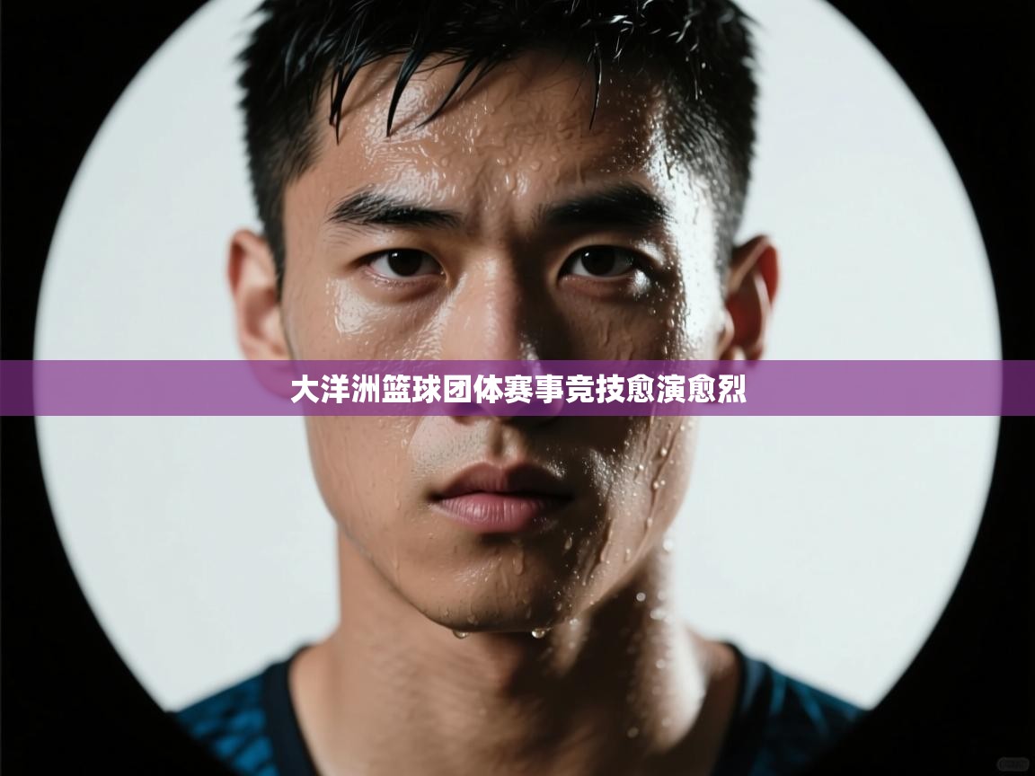 大洋洲篮球团体赛事竞技愈演愈烈  第2张