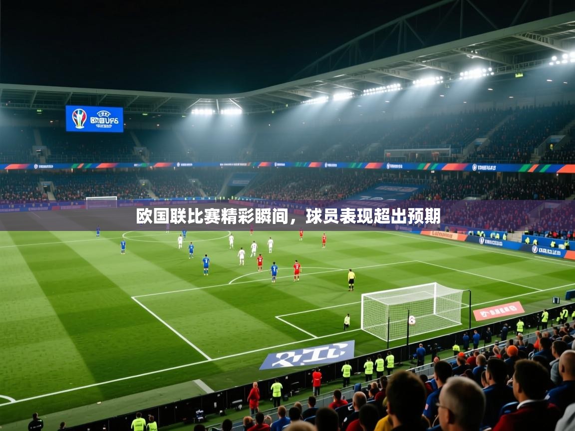 欧国联比赛精彩瞬间，球员表现超出预期  第1张