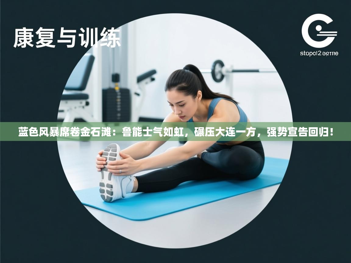 蓝色风暴席卷金石滩:鲁能士气如虹,碾压大连一方,强势宣告回归! 第1张