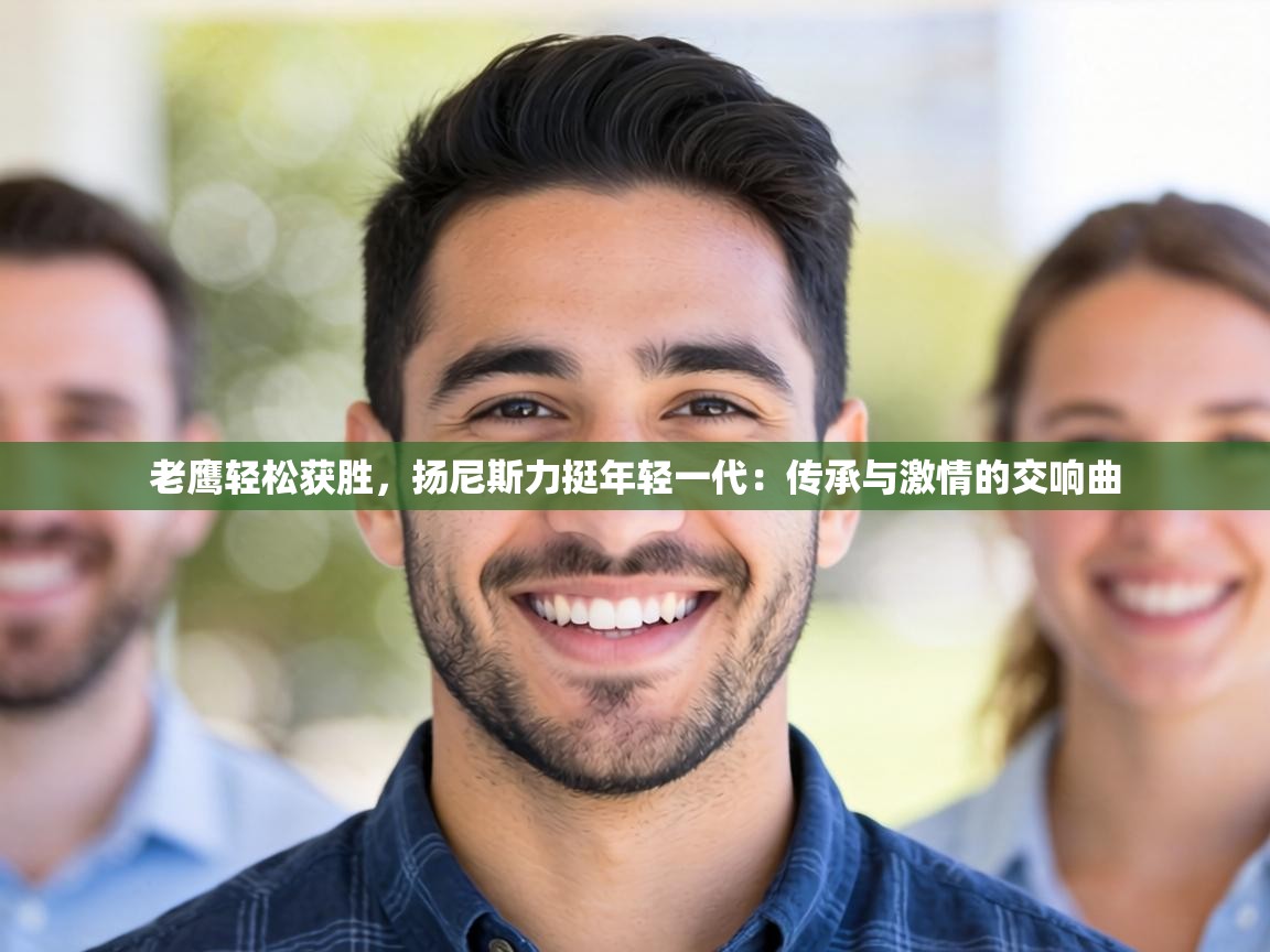 老鹰轻松获胜,扬尼斯力挺年轻一代:传承与激情的交响曲 第1张