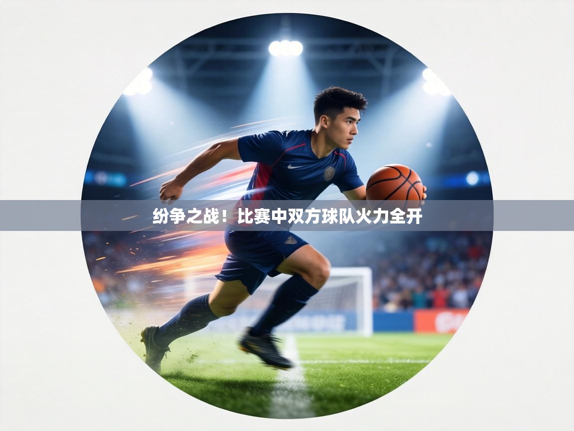 纷争之战!比赛中双方球队火力全开 第1张