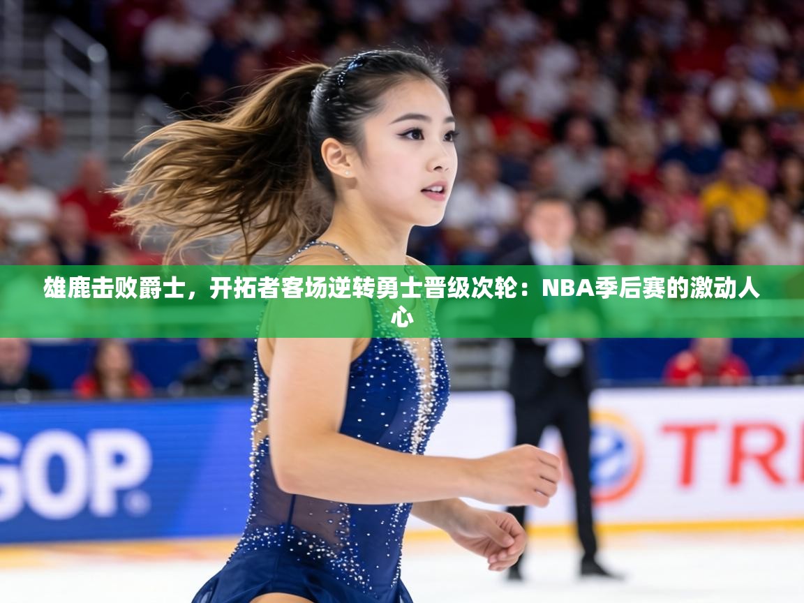 雄鹿击败爵士，开拓者客场逆转勇士晋级次轮：NBA季后赛的激动人心  第1张