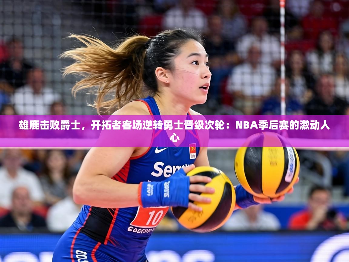 雄鹿击败爵士，开拓者客场逆转勇士晋级次轮：NBA季后赛的激动人心  第2张