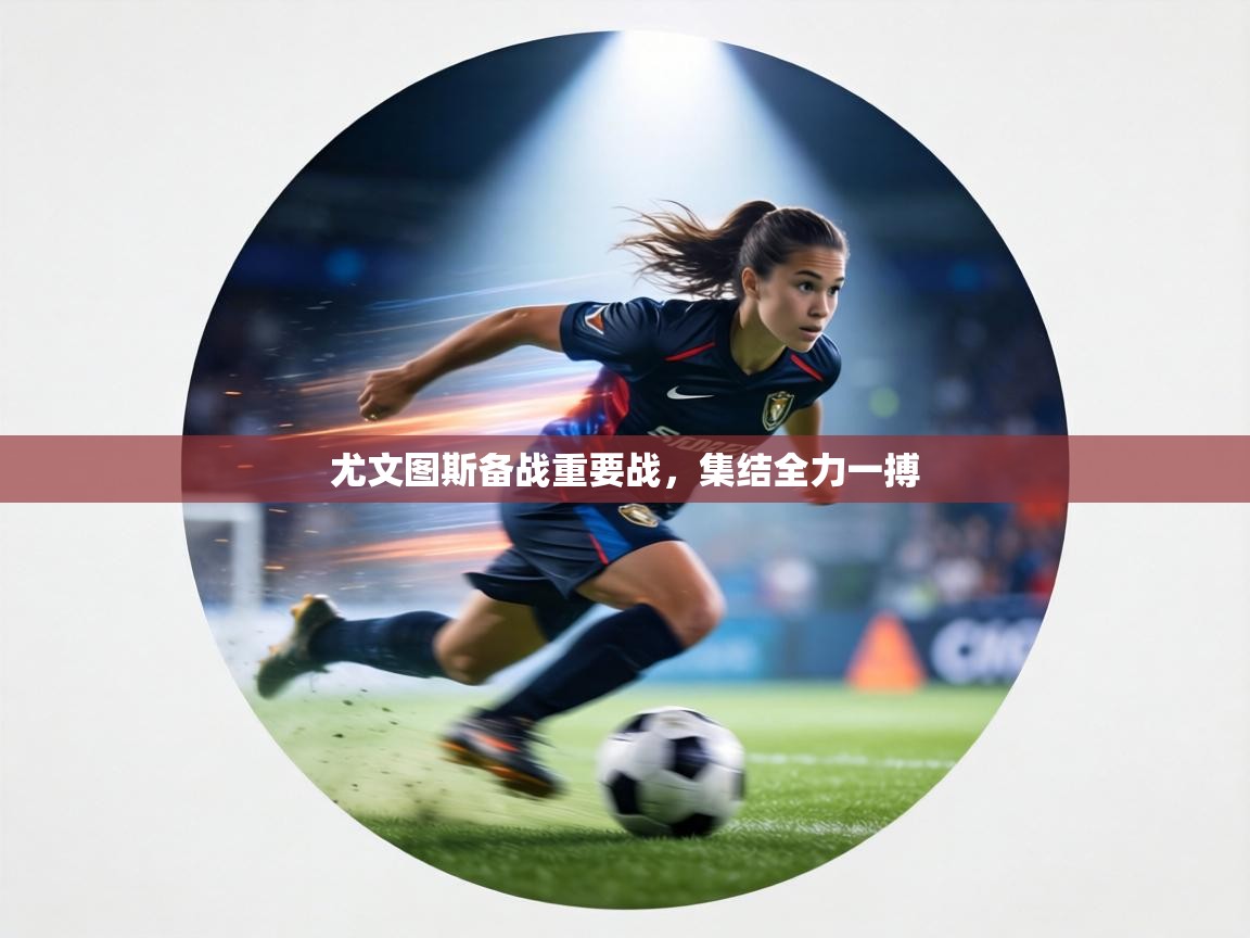 尤文图斯备战重要战，集结全力一搏  第1张