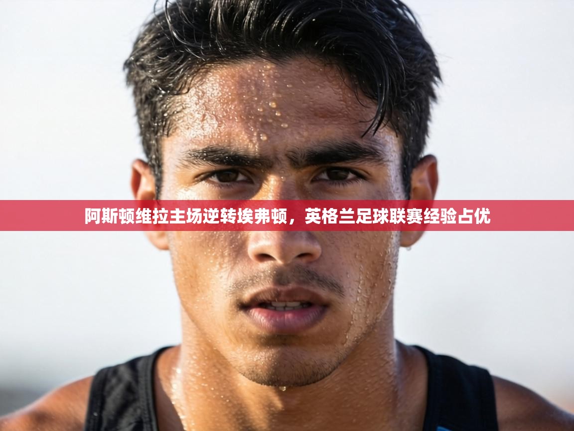 阿斯顿维拉主场逆转埃弗顿,英格兰足球联赛经验占优 第2张